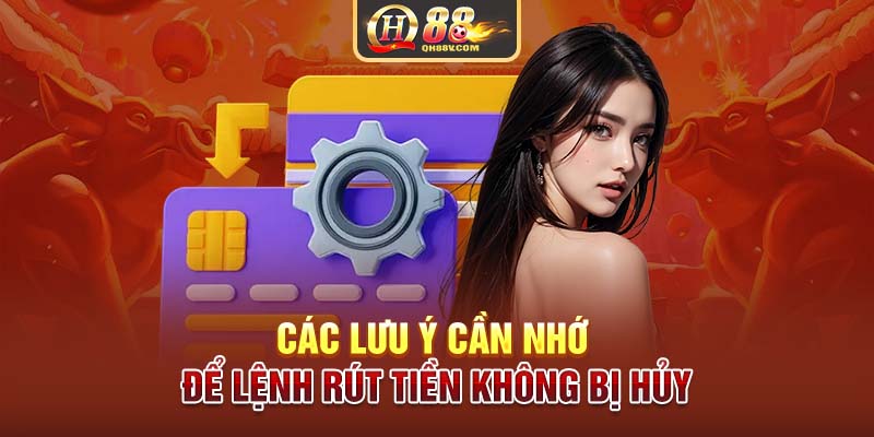 Các lưu ý cần nhớ để lệnh rút tiền không bị hủy