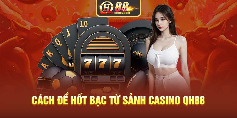 Cách để hốt bạc từ sảnh Casino QH88