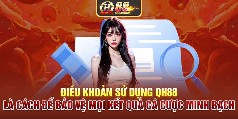 Điều khoản sử dụng QH88 là cách để bảo vệ mọi kết quả cá cược minh bạch