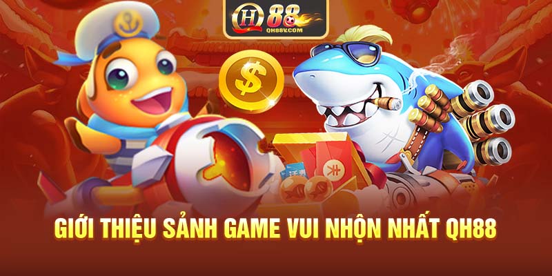 Giới thiệu sảnh game vui nhộn nhất QH88