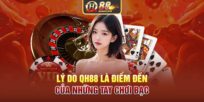 Lý do QH88 là điểm đến của những tay chơi bạc 