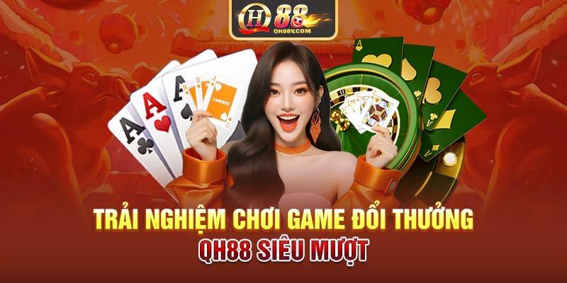 Trải nghiệm chơi game đổi thưởng QH88 siêu mượt 