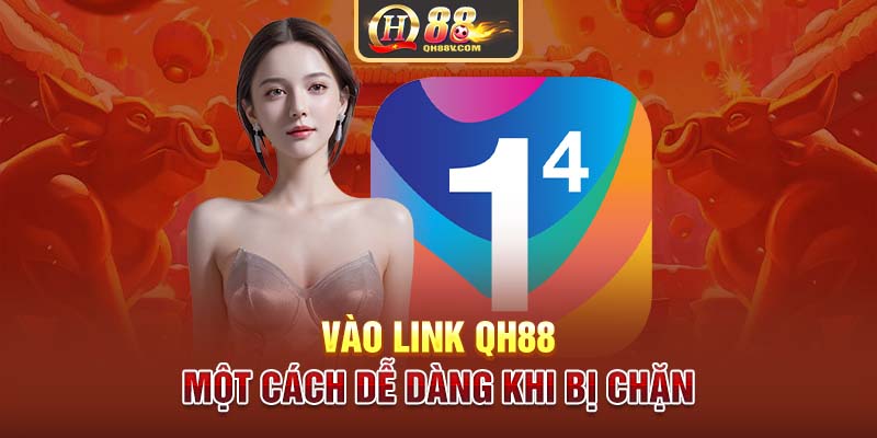 Vào link QH88 một cách dễ dàng khi bị chặn